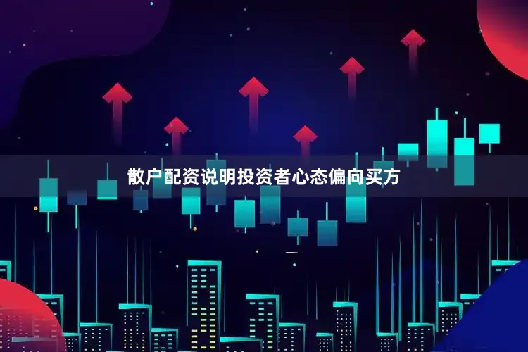 散户配资说明投资者心态偏向买方