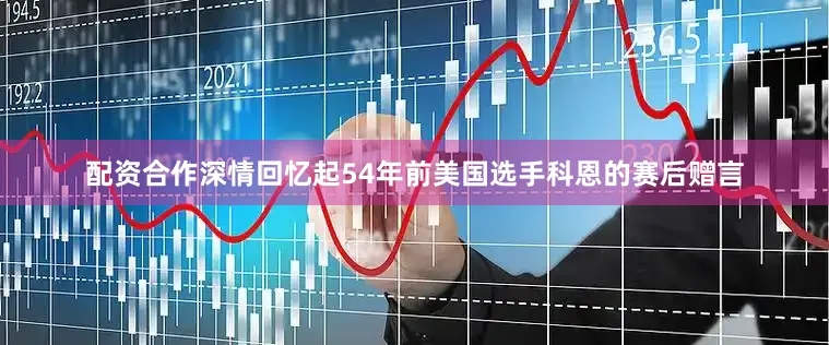 配资合作深情回忆起54年前美国选手科恩的赛后赠言