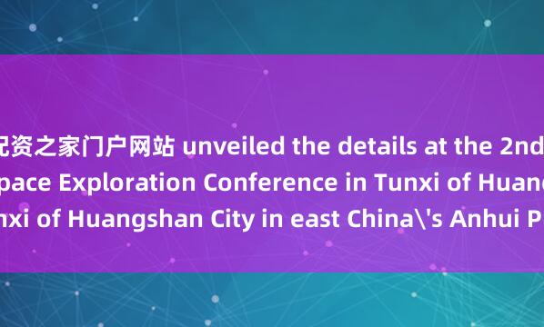 配资之家门户网站 unveiled the details at the 2nd International Deep Space Exploration Conference in Tunxi of Huangshan City in east China's Anhui Province.  ■