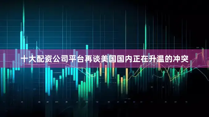十大配资公司平台再谈美国国内正在升温的冲突