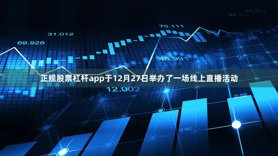 正规股票杠杆app于12月27日举办了一场线上直播活动