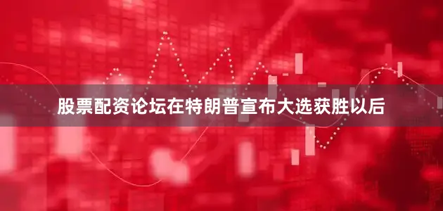 股票配资论坛在特朗普宣布大选获胜以后