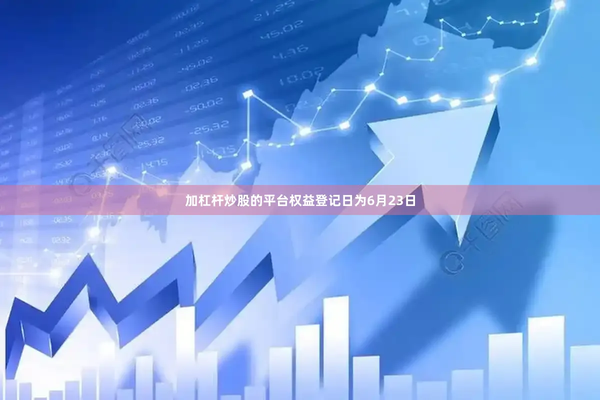 加杠杆炒股的平台权益登记日为6月23日
