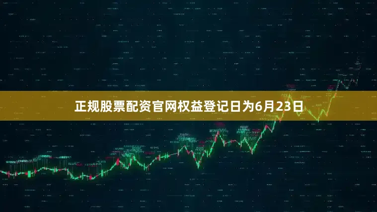 正规股票配资官网权益登记日为6月23日