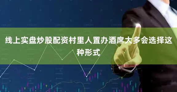 线上实盘炒股配资村里人置办酒席大多会选择这种形式