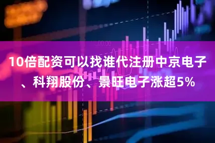 10倍配资可以找谁代注册中京电子、科翔股份、景旺电子涨超5%