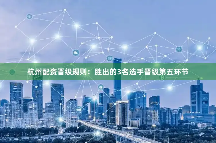 杭州配资晋级规则：胜出的3名选手晋级第五环节