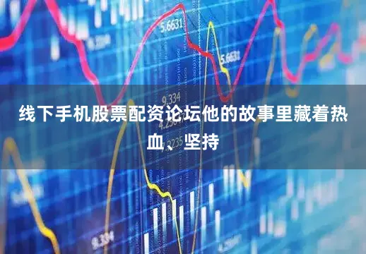 线下手机股票配资论坛他的故事里藏着热血、坚持