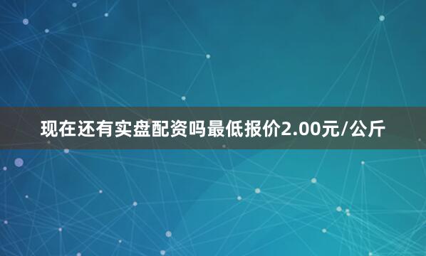 现在还有实盘配资吗最低报价2.00元/公斤