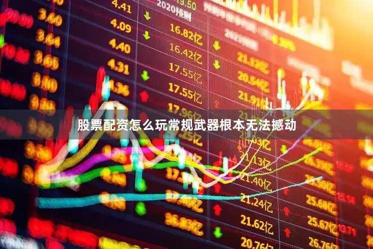 股票配资怎么玩常规武器根本无法撼动