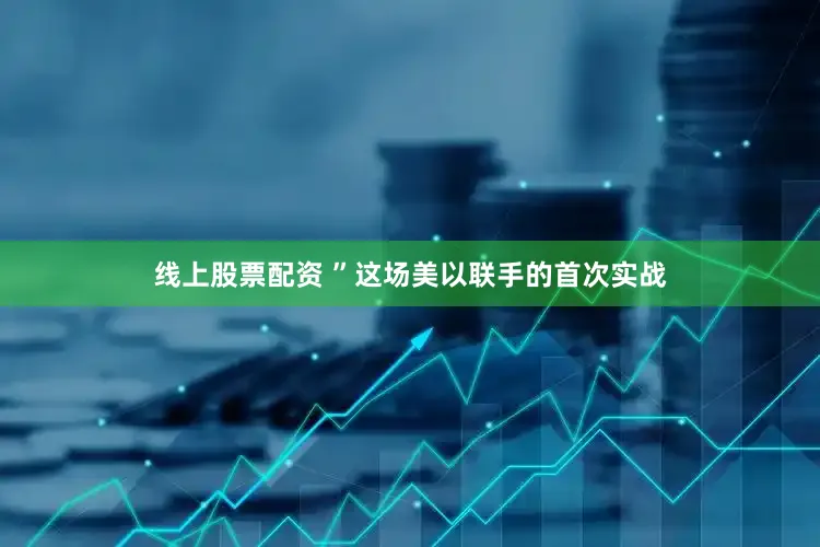 线上股票配资 ”这场美以联手的首次实战