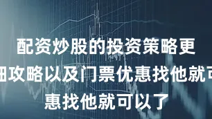 配资炒股的投资策略更多详细攻略以及门票优惠找他就可以了