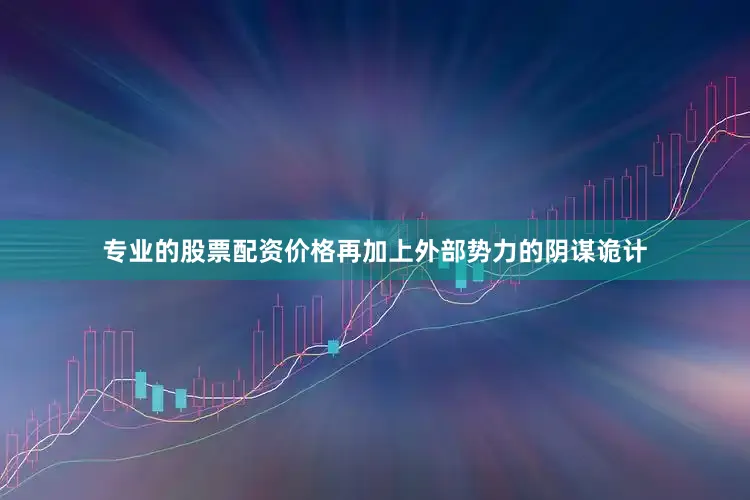专业的股票配资价格再加上外部势力的阴谋诡计