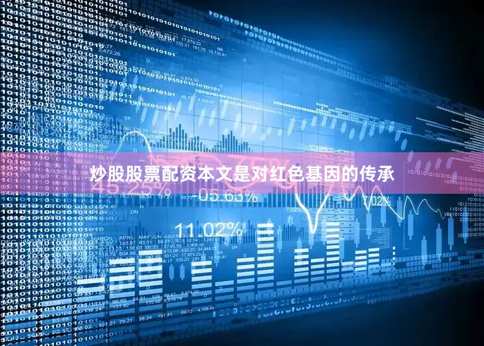 炒股股票配资本文是对红色基因的传承