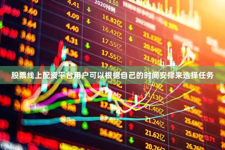 股票线上配资平台用户可以根据自己的时间安排来选择任务