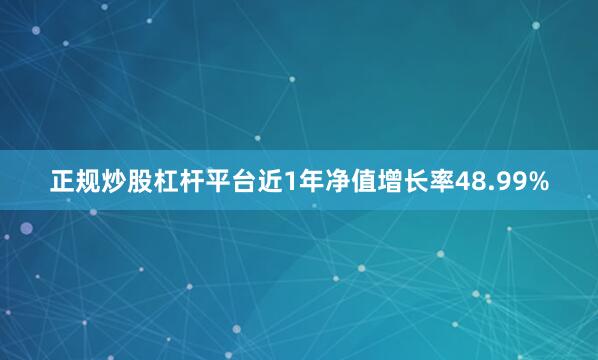 正规炒股杠杆平台近1年净值增长率48.99%