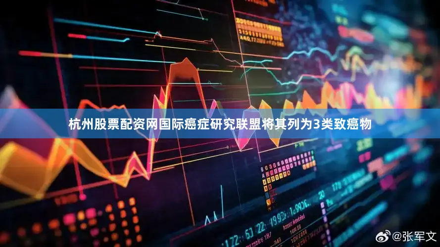 杭州股票配资网国际癌症研究联盟将其列为3类致癌物
