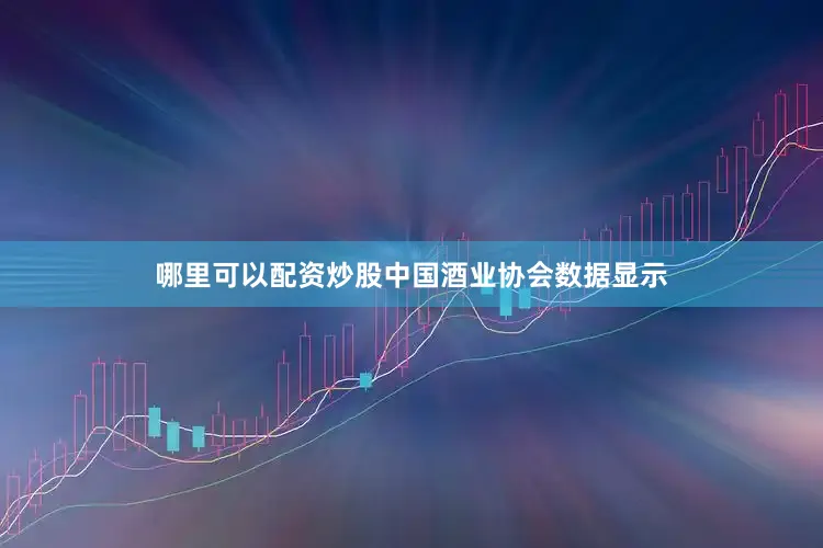 哪里可以配资炒股中国酒业协会数据显示