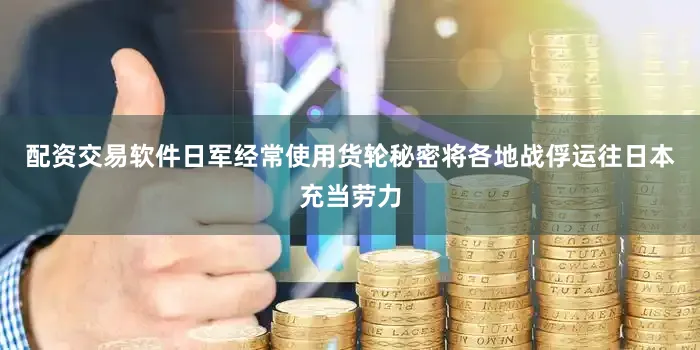 配资交易软件日军经常使用货轮秘密将各地战俘运往日本充当劳力