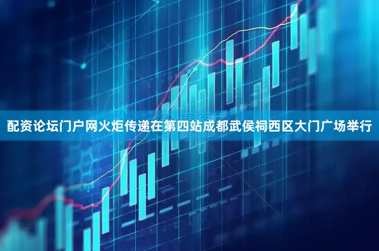 配资论坛门户网火炬传递在第四站成都武侯祠西区大门广场举行