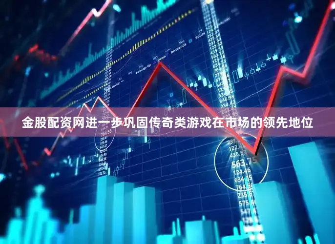 金股配资网进一步巩固传奇类游戏在市场的领先地位