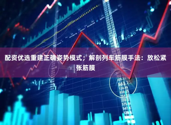 配资优选重建正确姿势模式；解剖列车筋膜手法：放松紧张筋膜