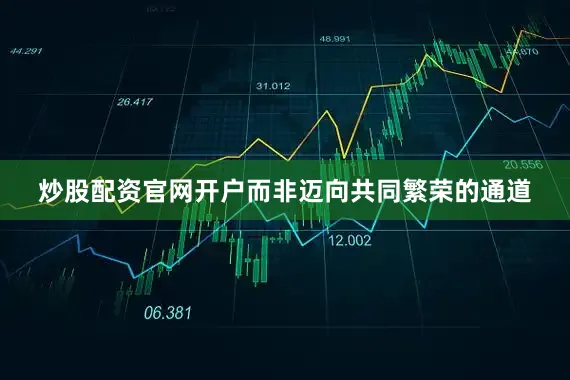 炒股配资官网开户而非迈向共同繁荣的通道