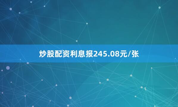炒股配资利息报245.08元/张