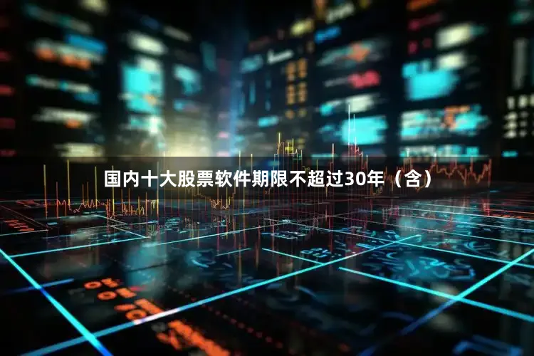 国内十大股票软件期限不超过30年（含）