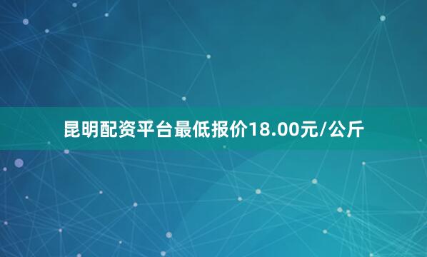 昆明配资平台最低报价18.00元/公斤
