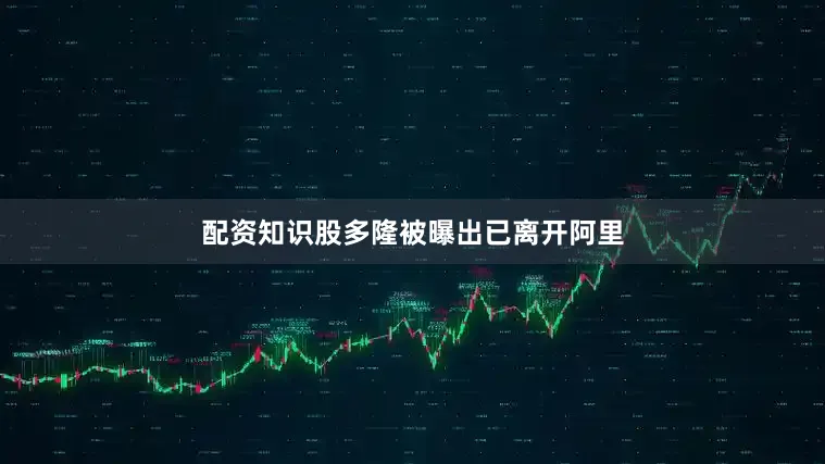 配资知识股多隆被曝出已离开阿里